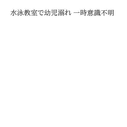 水泳教室で幼児溺れ 一時意識不明