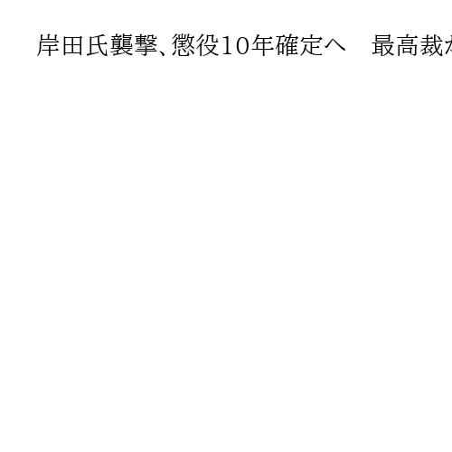岸田氏襲撃、懲役10年確定へ　最高裁が被告の上告棄却　殺人未遂など5つの罪