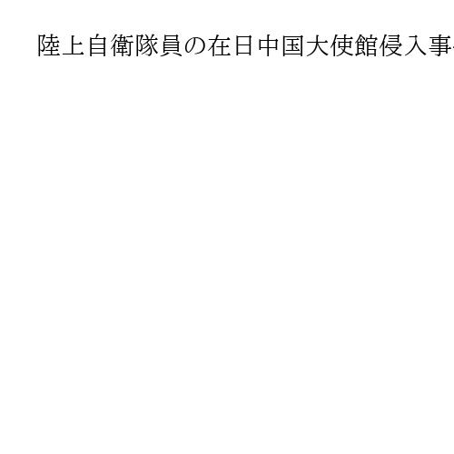 陸上自衛隊員の在日中国大使館侵入事件で臨時会議　警備部長集め　警察庁