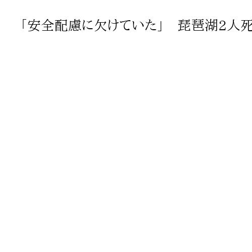 「安全配慮に欠けていた」　琵琶湖2人死傷事故で実刑　水上バイク運転の男に大津地裁