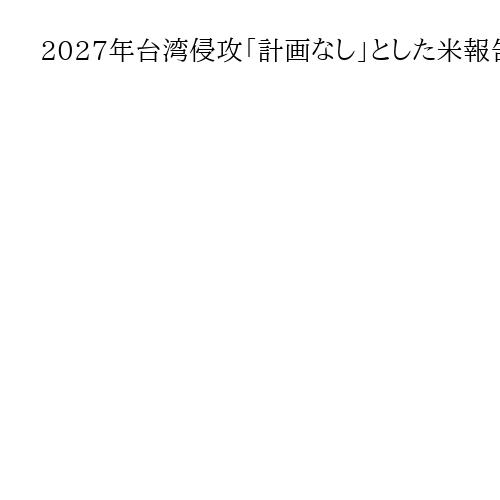 2027年台湾侵攻「計画なし」とした米報告書　米国と台湾はどう見たか