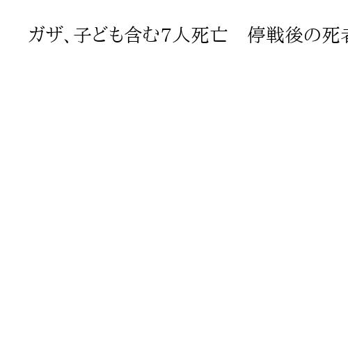 ガザ、子ども含む7人死亡　停戦後の死者700人超　イスラエル軍による空爆や発砲