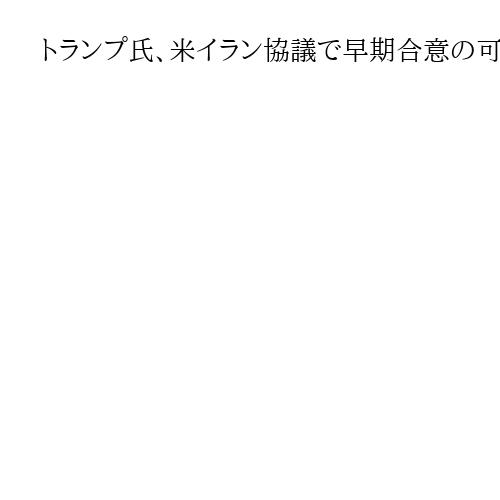 トランプ氏、米イラン協議で早期合意の可能性示唆　「イランの石油奪う」とも