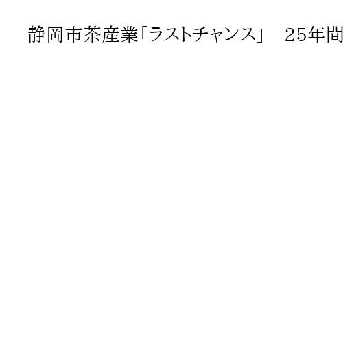 静岡市茶産業「ラストチャンス」　25年間で茶農家7分の1　海外ブーム生かし再興挑む