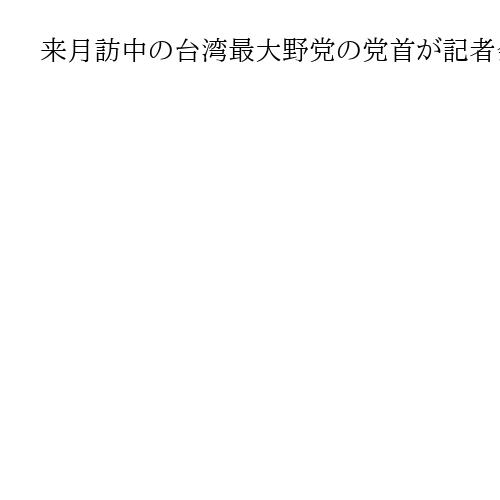 来月訪中の台湾最大野党の党首が記者会見　中台の「平和と安定のために踏み出したい」