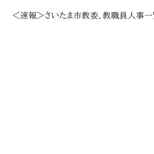 ＜速報＞さいたま市教委、教職員人事一覧発表　異動1222人