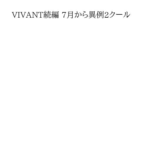 VIVANT続編 7月から異例2クール