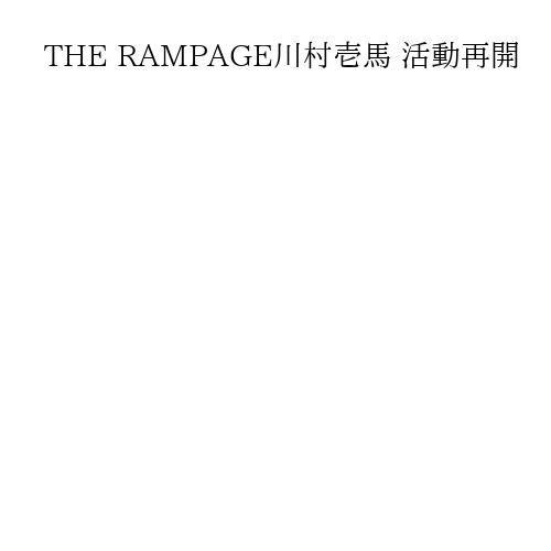 THE RAMPAGE川村壱馬 活動再開