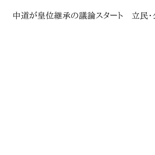 中道が皇位継承の議論スタート　立民・公明出身者で隔たり、全体会議までの策定は困難か