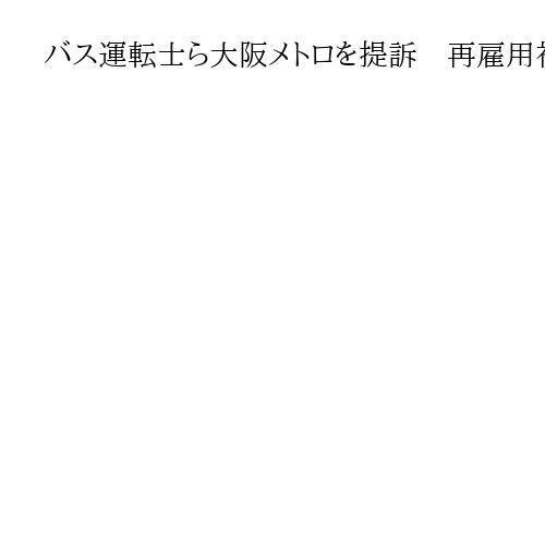 バス運転士ら大阪メトロを提訴　再雇用社員との待遇に格差　知っていれば「他の会社に」