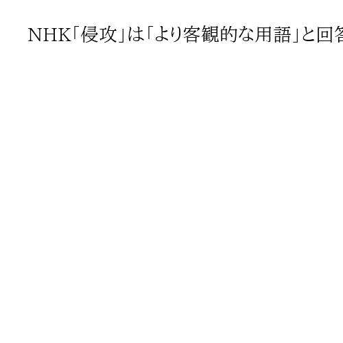 NHK「侵攻」は「より客観的な用語」と回答　露のウクライナ侵略巡り、自民総務会に