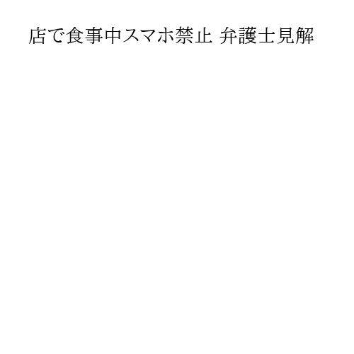 店で食事中スマホ禁止 弁護士見解