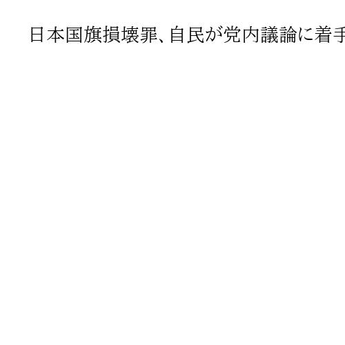 日本国旗損壊罪、自民が党内議論に着手　「表現の自由」侵害と党内外から慎重論も