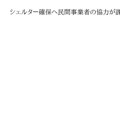 シェルター確保へ民間事業者の協力が課題　日本の地下カバー率は5％、韓国は人口の3倍