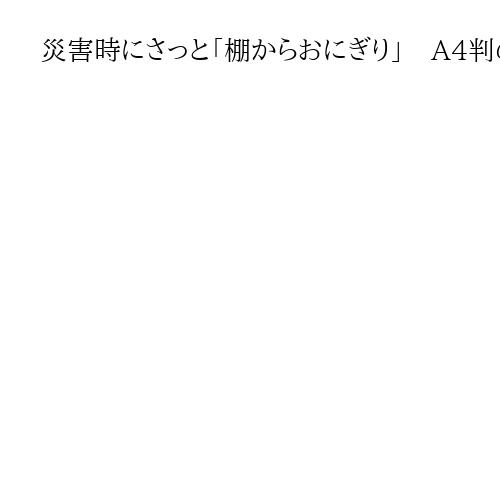 災害時にさっと「棚からおにぎり」　A4判のボックス入りで5年間常温保存できる防災食