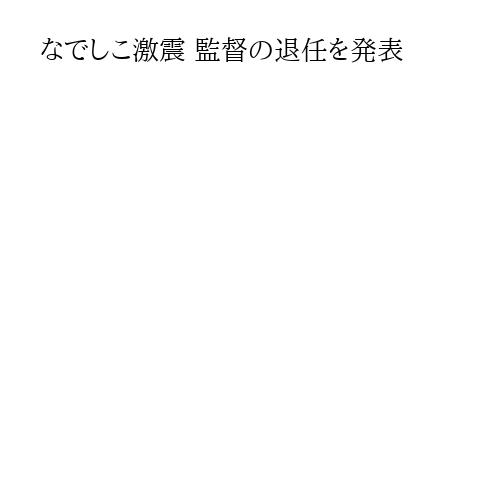 なでしこ激震 監督の退任を発表
