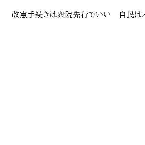 改憲手続きは衆院先行でいい　自民は本気で取り組め　国際情勢はいつまでも猶予せず