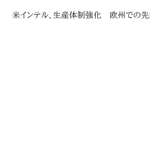 米インテル、生産体制強化　欧州での先端半導体工場の持ち分を買い戻し