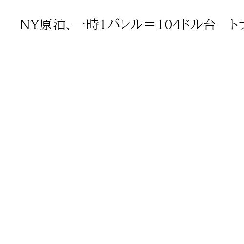 NY原油、一時1バレル＝104ドル台　トランプ氏の演説後に上昇