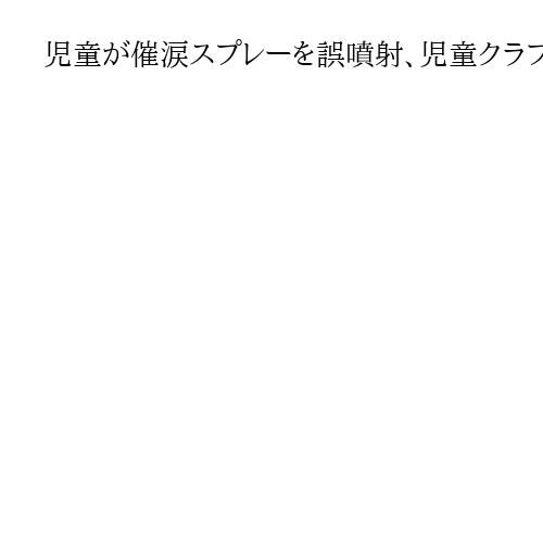 児童が催涙スプレーを誤噴射、児童クラブで10人搬送も全員軽症　兵庫・加古川
