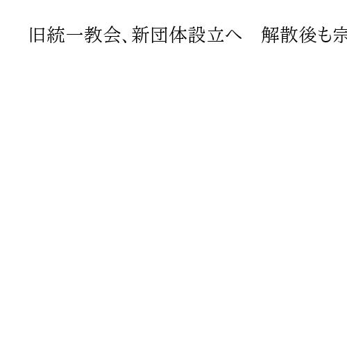 旧統一教会、新団体設立へ　解散後も宗教活動継続のため元幹部らが方針固める