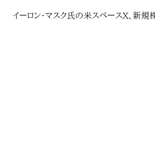 イーロン・マスク氏の米スペースX、新規株式公開を申請　最大規模の可能性