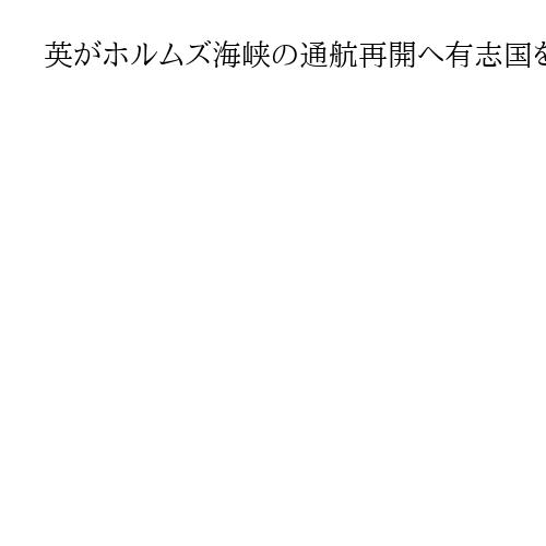 英がホルムズ海峡の通航再開へ有志国を糾合　日本など35カ国、外相級会合で具体策探る