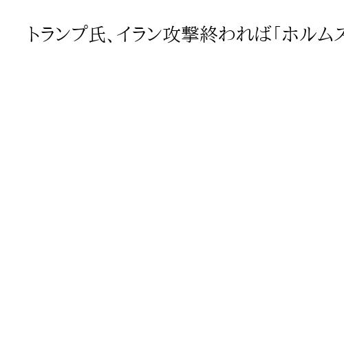 トランプ氏、イラン攻撃終われば「ホルムズ海峡は自然に開く」　安全確保は利用各国の責任