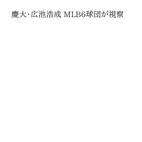 慶大・広池浩成 MLB6球団が視察